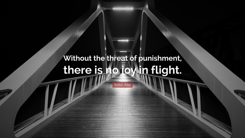 Kōbō Abe Quote: “Without the threat of punishment, there is no joy in flight.”