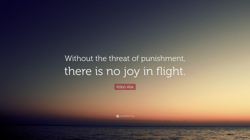 Kōbō Abe Quote: “Without the threat of punishment, there is no joy in flight.”