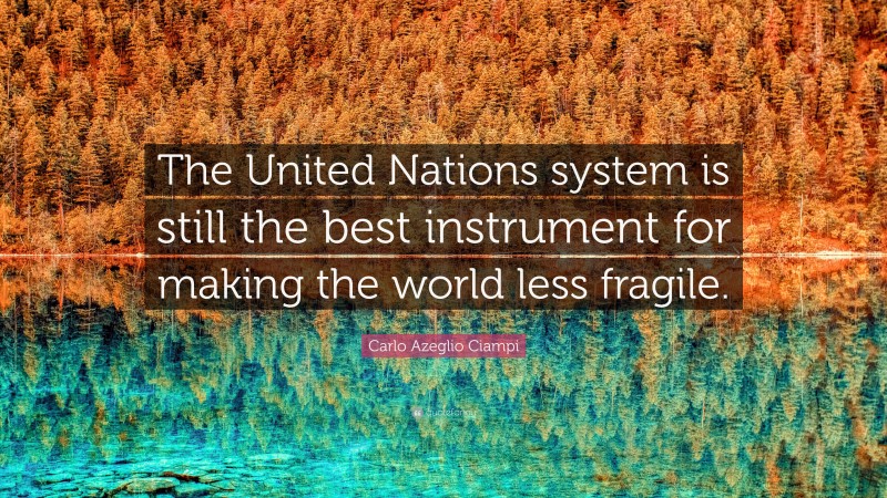Carlo Azeglio Ciampi Quote: “The United Nations system is still the best instrument for making the world less fragile.”