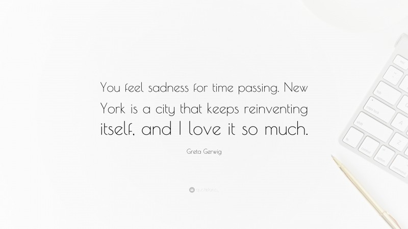 Greta Gerwig Quote: “You feel sadness for time passing. New York is a city that keeps reinventing itself, and I love it so much.”