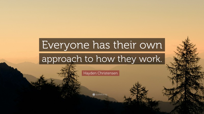 Hayden Christensen Quote: “Everyone has their own approach to how they work.”