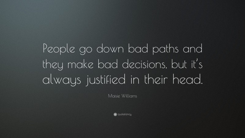 Maisie Williams Quote: “People go down bad paths and they make bad decisions, but it’s always justified in their head.”