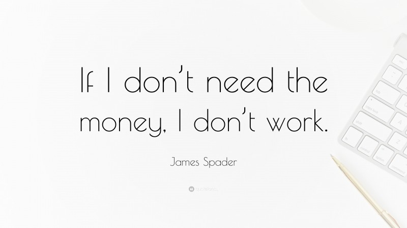 James Spader Quote: “If I don’t need the money, I don’t work.”