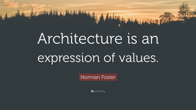 Norman Foster Quote: “Architecture is an expression of values.”