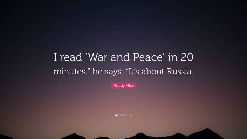 Woody Allen Quote: “I read ‘War and Peace’ in 20 minutes,” he says. “It’s about Russia.”