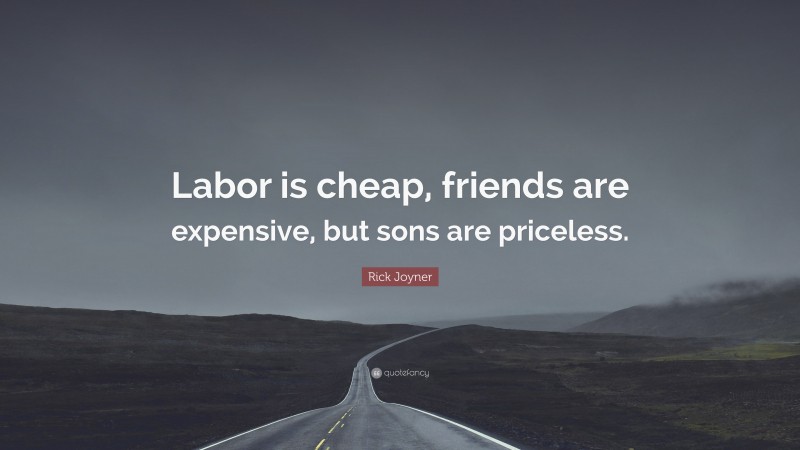 Rick Joyner Quote: “Labor is cheap, friends are expensive, but sons are priceless.”