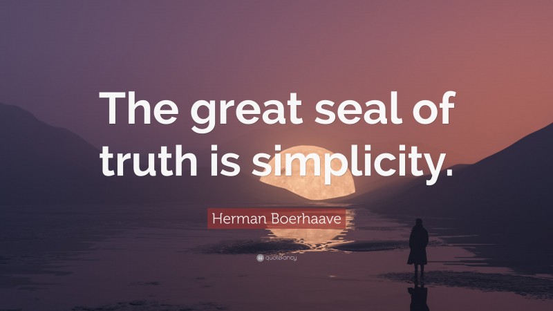 Herman Boerhaave Quote: “The great seal of truth is simplicity.”