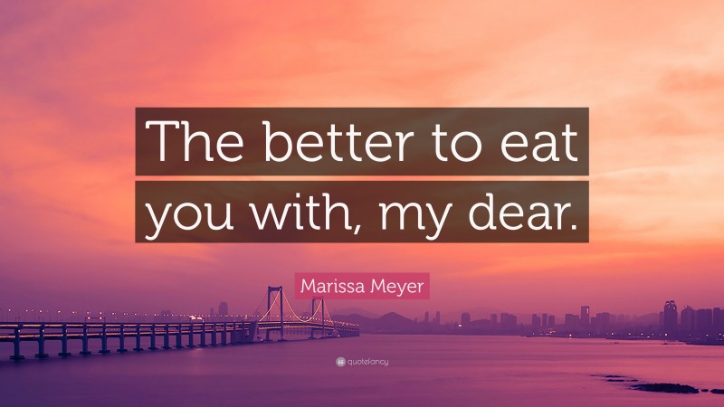 Marissa Meyer Quote: “The better to eat you with, my dear.”