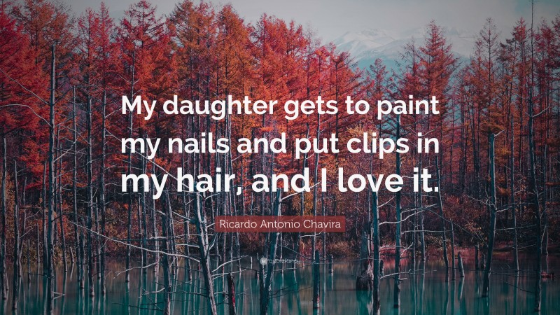 Ricardo Antonio Chavira Quote: “My daughter gets to paint my nails and put clips in my hair, and I love it.”