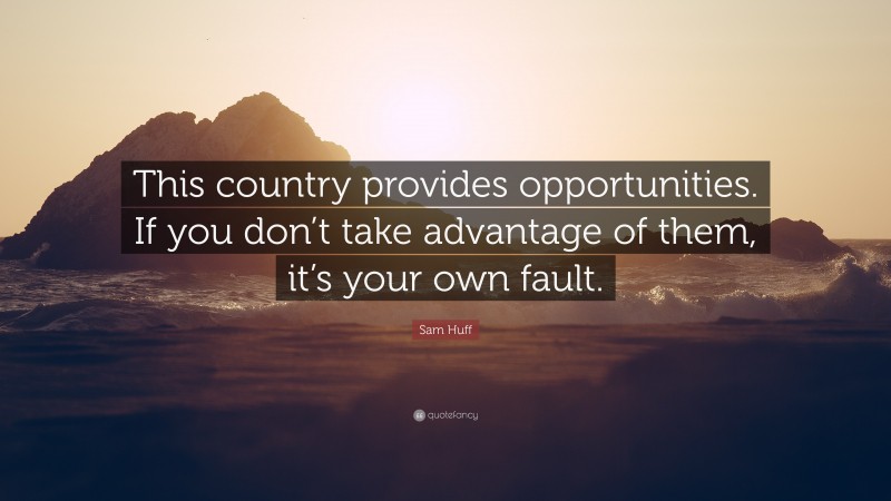 Sam Huff Quote: “This country provides opportunities. If you don’t take advantage of them, it’s your own fault.”