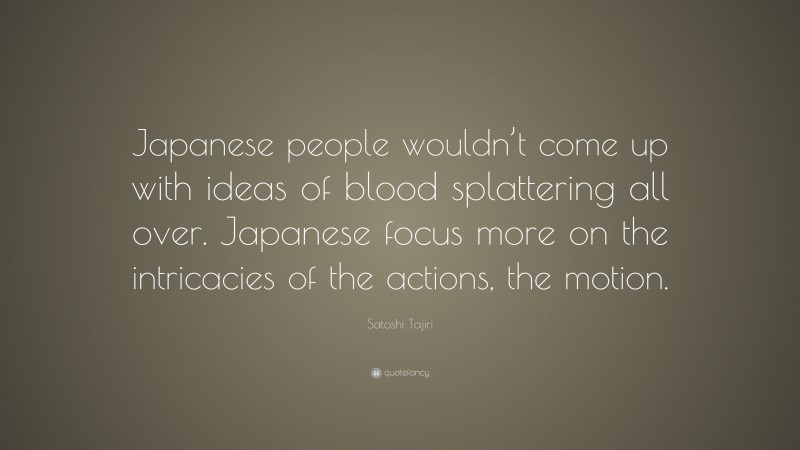 Satoshi Tajiri Quote: “Japanese people wouldn’t come up with ideas of blood splattering all over. Japanese focus more on the intricacies of the actions, the motion.”