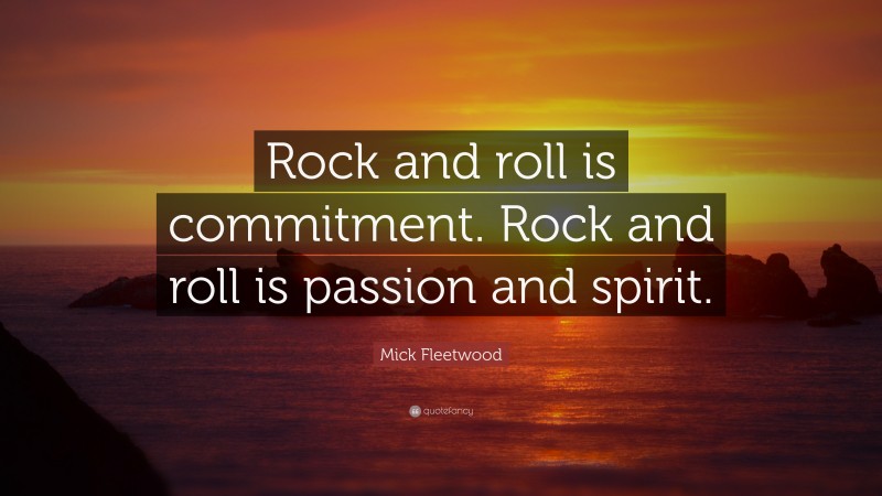 Mick Fleetwood Quote: “Rock and roll is commitment. Rock and roll is passion and spirit.”
