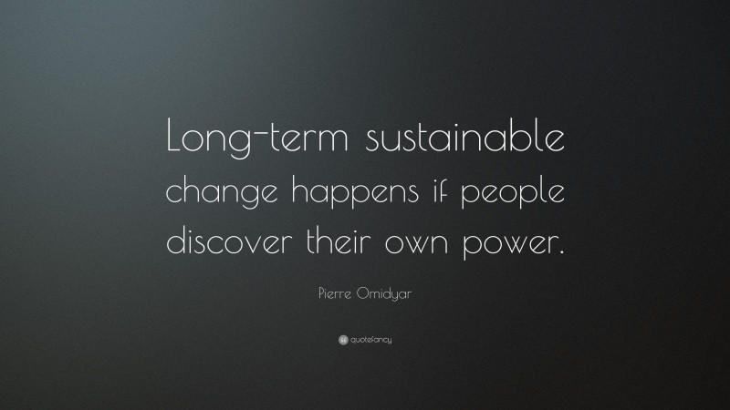 Pierre Omidyar Quote: “Long-term sustainable change happens if people discover their own power.”