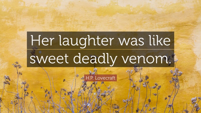 H.P. Lovecraft Quote: “Her laughter was like sweet deadly venom.”