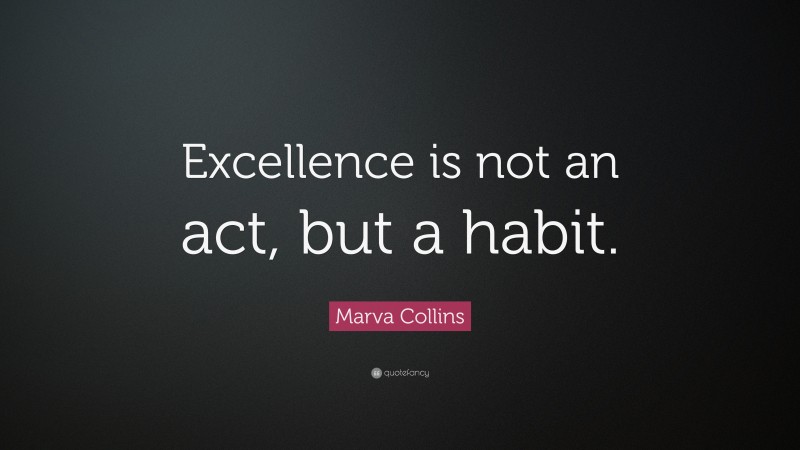 Marva Collins Quote: “Excellence is not an act, but a habit.”
