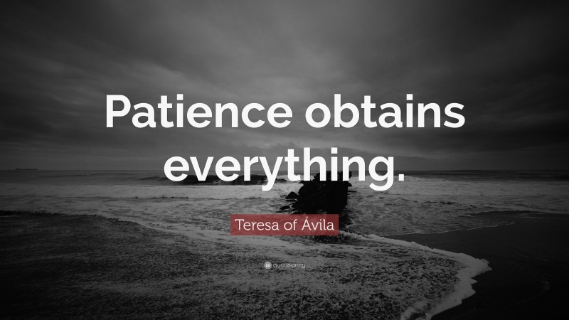 Teresa of Ávila Quote: “Patience obtains everything.”