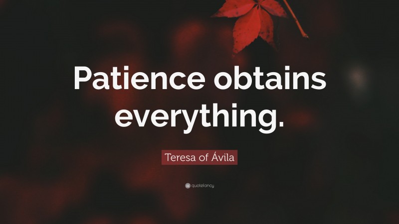 Teresa of Ávila Quote: “Patience obtains everything.”
