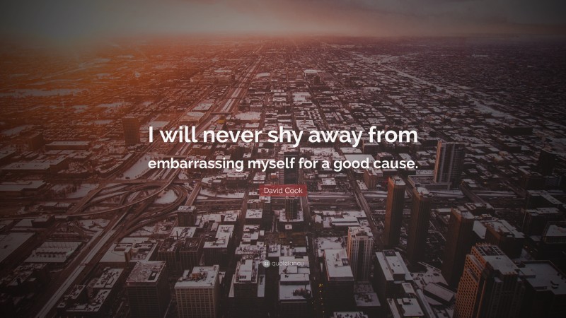 David Cook Quote: “I will never shy away from embarrassing myself for a good cause.”