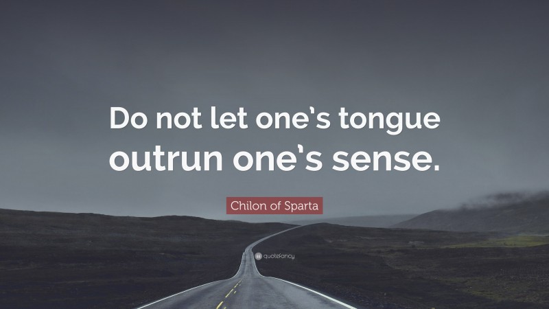 Chilon of Sparta Quote: “Do not let one’s tongue outrun one’s sense.”