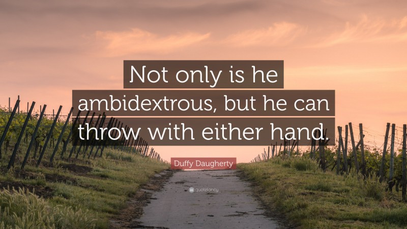Duffy Daugherty Quote: “Not only is he ambidextrous, but he can throw with either hand.”