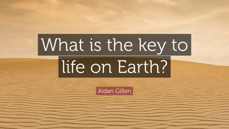Aidan Gillen Quote: “What is the key to life on Earth?”