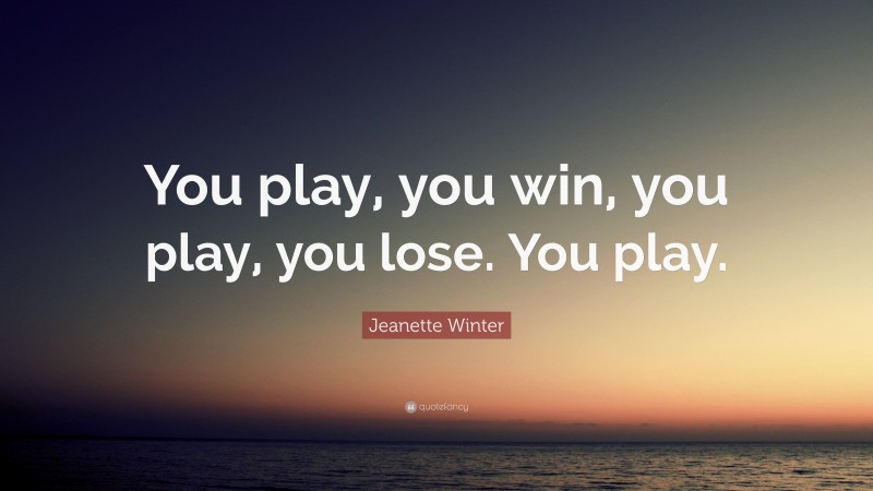 Jeanette Winter Quote: “You play, you win, you play, you lose. You play.”