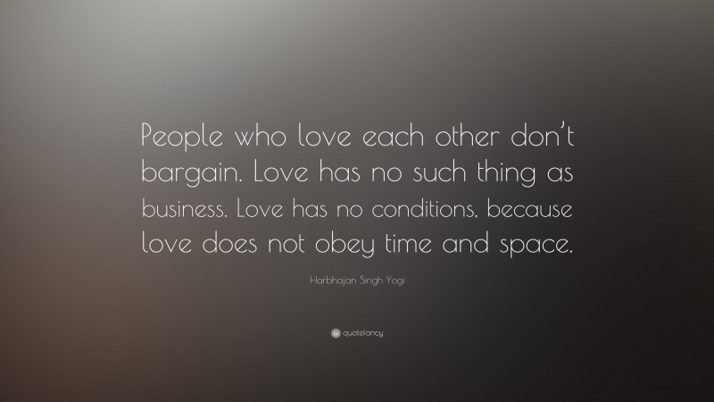 Harbhajan Singh Yogi Quote: “People who love each other don’t bargain. Love has no such thing as business. Love has no conditions, because love does not obey time and space.”