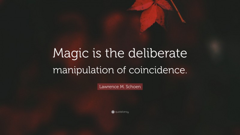 Lawrence M. Schoen Quote: “Magic is the deliberate manipulation of coincidence.”