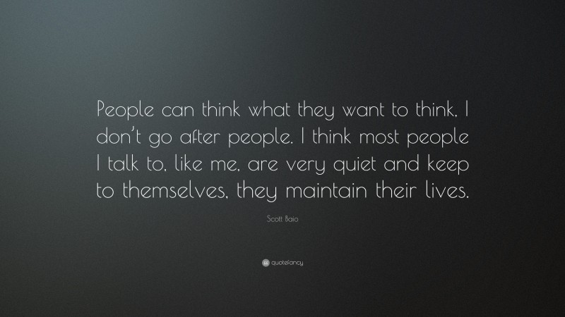 Scott Baio Quote: “People can think what they want to think, I don’t go after people. I think most people I talk to, like me, are very quiet and keep to themselves, they maintain their lives.”