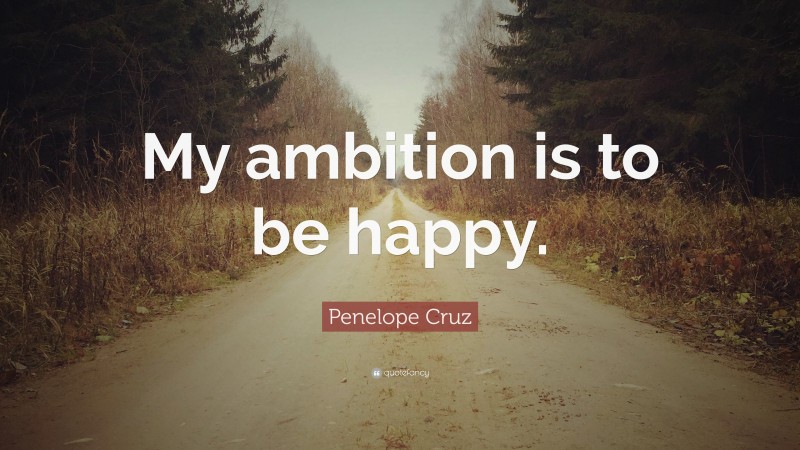 Penelope Cruz Quote: “My ambition is to be happy.”