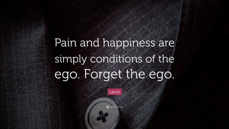 Laozi Quote: “Pain and happiness are simply conditions of the ego. Forget the ego.”
