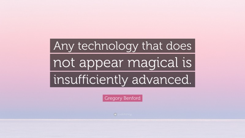Gregory Benford Quote: “Any technology that does not appear magical is insufficiently advanced.”