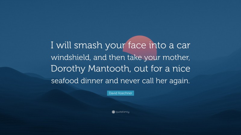 David Koechner Quote: “I will smash your face into a car windshield, and then take your mother, Dorothy Mantooth, out for a nice seafood dinner and never call her again.”