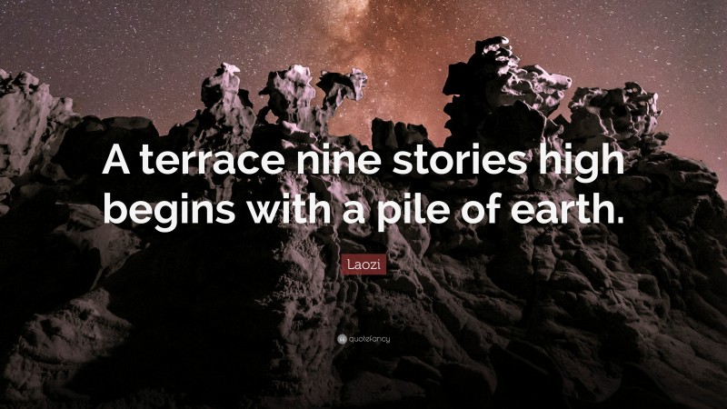 Laozi Quote: “A terrace nine stories high begins with a pile of earth.”