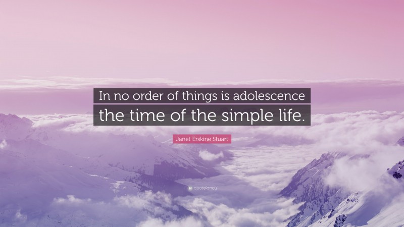 Janet Erskine Stuart Quote: “In no order of things is adolescence the time of the simple life.”
