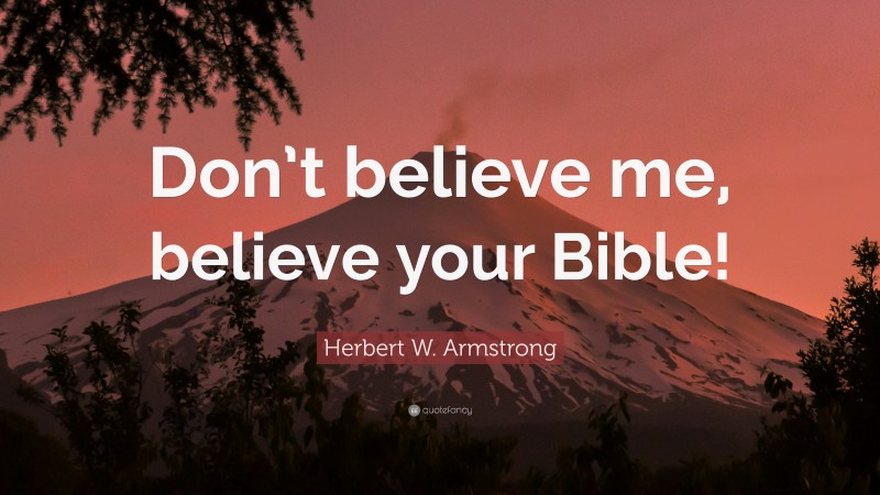 Herbert W. Armstrong Quote: “Don’t believe me, believe your Bible!”