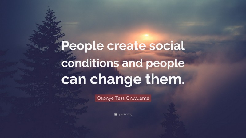 Osonye Tess Onwueme Quote: “People create social conditions and people can change them.”