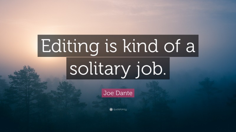 Joe Dante Quote: “Editing is kind of a solitary job.”