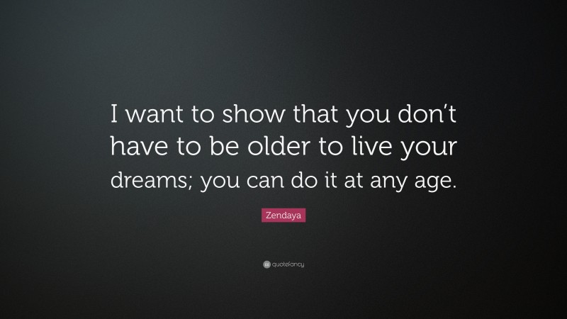 Zendaya Quote: “I want to show that you don’t have to be older to live your dreams; you can do it at any age.”