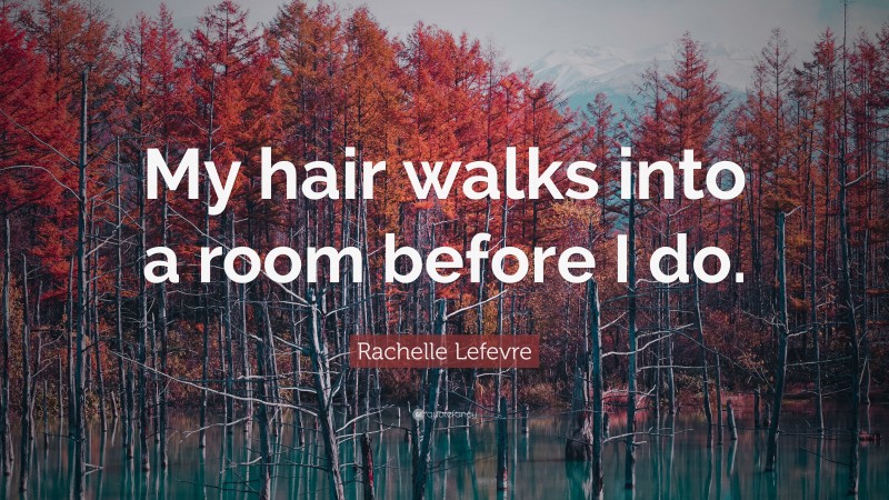 Rachelle Lefevre Quote: “My hair walks into a room before I do.”