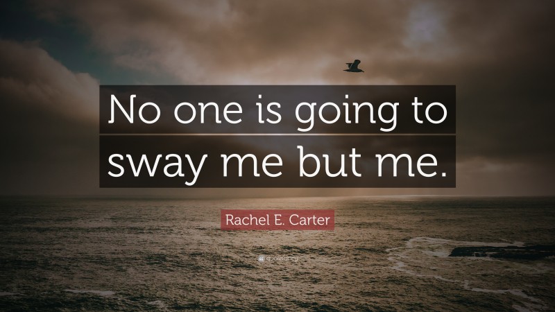 Rachel E. Carter Quote: “No one is going to sway me but me.”