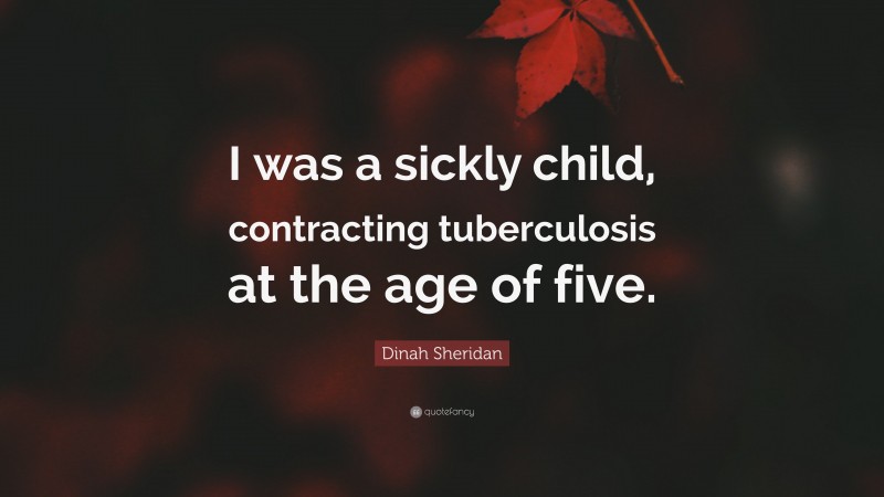 Dinah Sheridan Quote: “I was a sickly child, contracting tuberculosis at the age of five.”