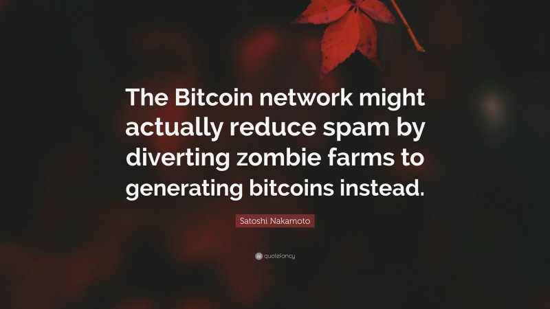 Satoshi Nakamoto Quote: “The Bitcoin network might actually reduce spam by diverting zombie farms to generating bitcoins instead.”