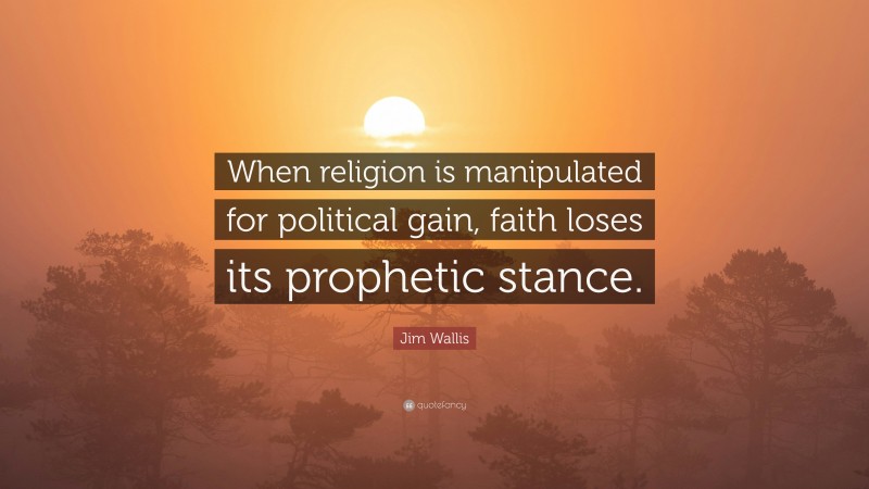 Jim Wallis Quote: “When religion is manipulated for political gain, faith loses its prophetic stance.”