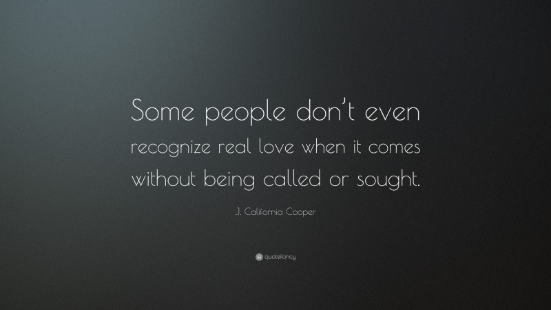 J. California Cooper Quote: “Some people don’t even recognize real love when it comes without being called or sought.”