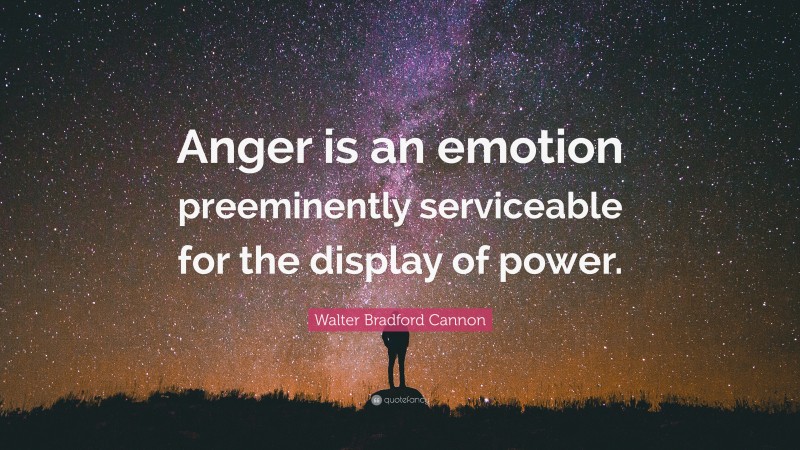 Walter Bradford Cannon Quote: “Anger is an emotion preeminently serviceable for the display of power.”