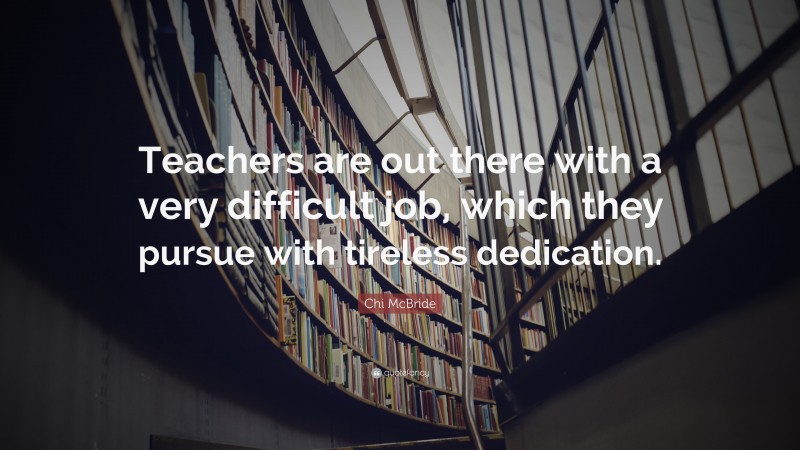 Chi McBride Quote: “Teachers are out there with a very difficult job, which they pursue with tireless dedication.”