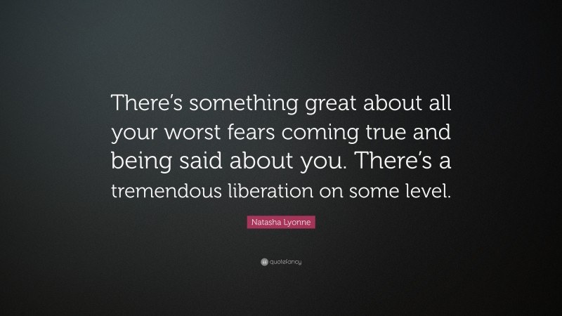 Natasha Lyonne Quote: “There’s something great about all your worst fears coming true and being said about you. There’s a tremendous liberation on some level.”