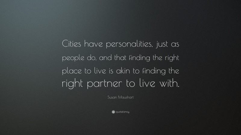 Susan Maushart Quote: “Cities have personalities, just as people do, and that finding the right place to live is akin to finding the right partner to live with.”