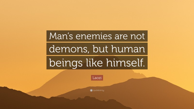 Laozi Quote: “Man’s enemies are not demons, but human beings like himself.”